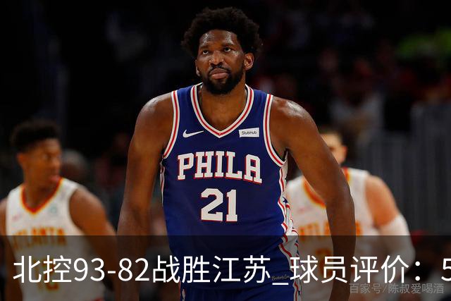 北控93-82战胜江苏 球员评价：5人优秀，4人及格，2人低迷