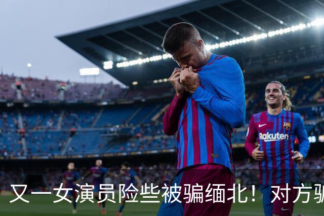 又一女演员险些被骗缅北！对方骗术升级，没想到其中一个字救了她