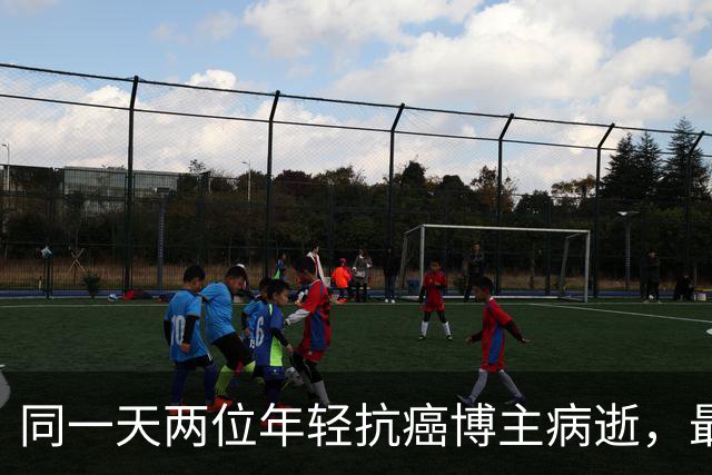 同一天两位年轻抗癌博主病逝，最小23岁最大27岁，均因癌症离世