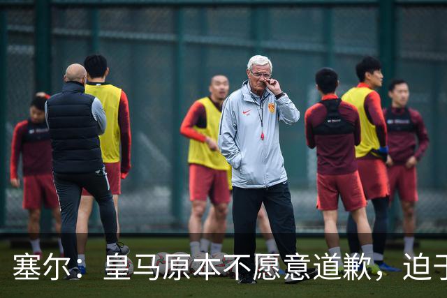 塞尔：皇马原本不愿意道歉，迫于中国赞助商的压力，道个歉而已