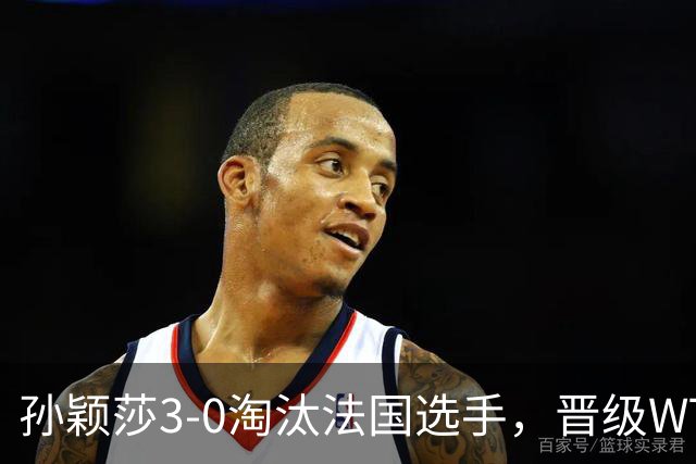 孙颖莎3-0淘汰法国选手，晋级WTT冠军赛蒙特利埃站女单16强
