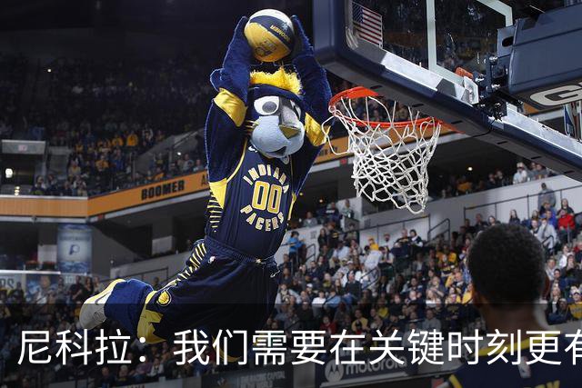 尼科拉：我们需要在关键时刻更有杀伤力；赛程很艰难