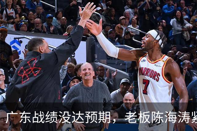 广东战绩没达预期，老板陈海涛紧急召开会议，换帅恐被提上日程。
