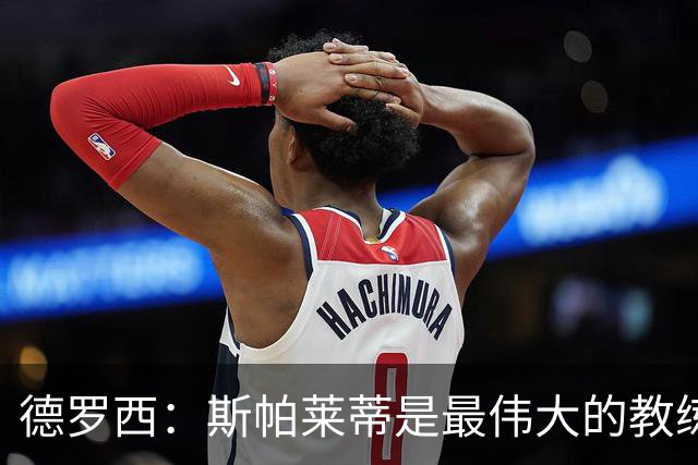 德罗西：斯帕莱蒂是最伟大的教练之一，会带领尤文走出困境