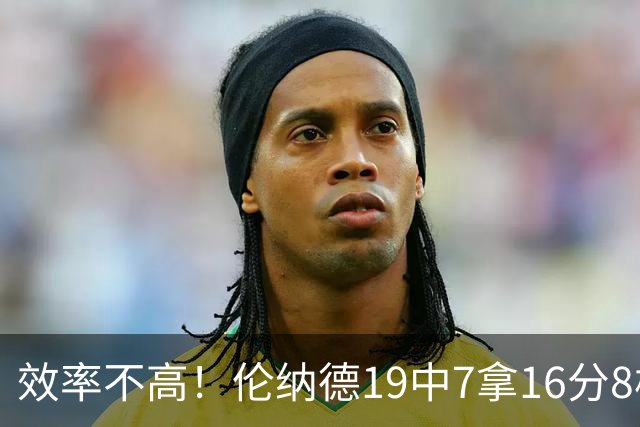 效率不高！伦纳德19中7拿16分8板3断 三分8中2&有4失误