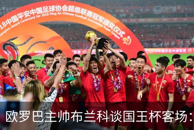欧罗巴主帅布兰科谈国王杯客场：行程奔波备战仓促，进攻两将缺阵
