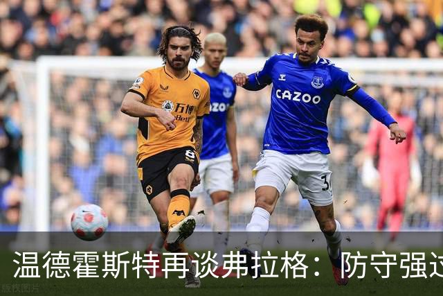 温德霍斯特再谈弗拉格：防守强过同龄詹姆斯，没得辩