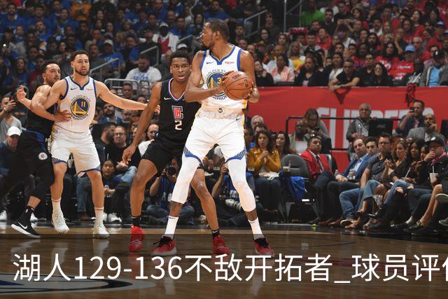 湖人129-136不敌开拓者 球员评价：4人优秀，2人及格，4人低迷