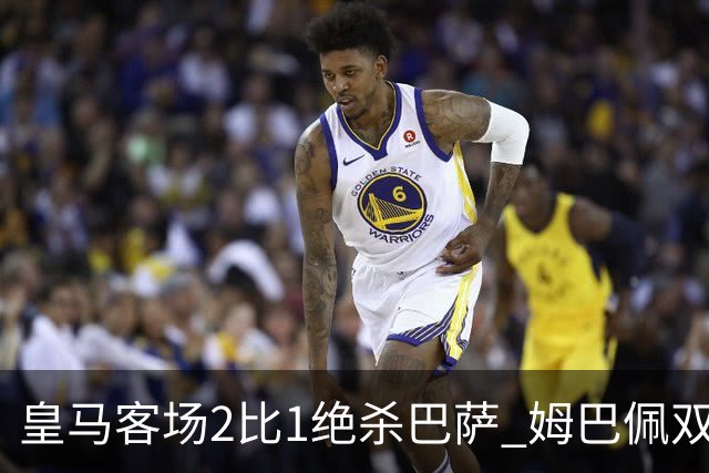 皇马客场2比1绝杀巴萨 姆巴佩双响终结九连胜