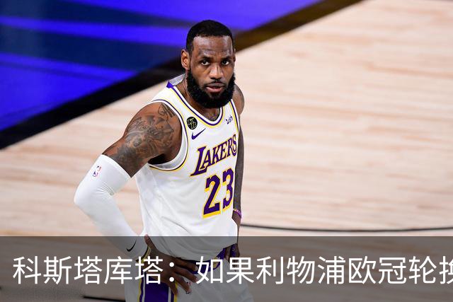 科斯塔库塔：如果利物浦欧冠轮换 那米兰有希望赢