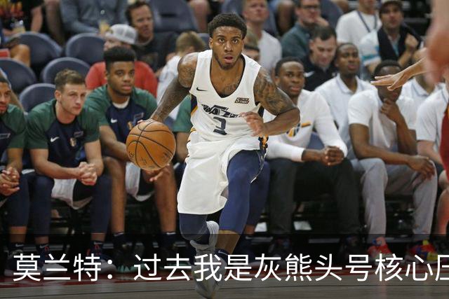 莫兰特：过去我是灰熊头号核心压力大，如今不用再过度消耗身体