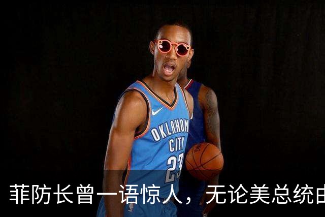 菲防长曾一语惊人，无论美总统由谁担任，中方对菲开战可能性不大
