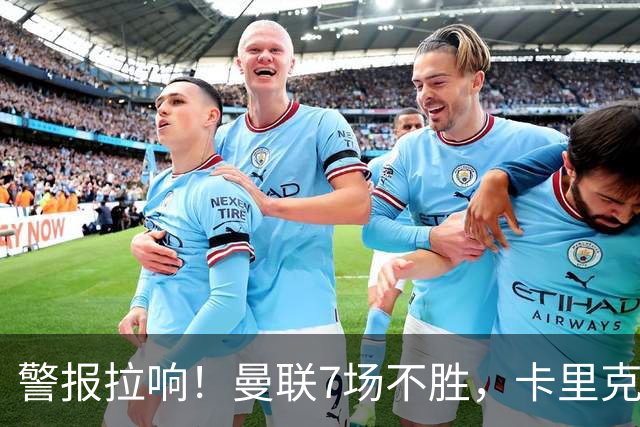 警报拉响！曼联7场不胜，卡里克帅位告急，四大候选主帅浮出水面