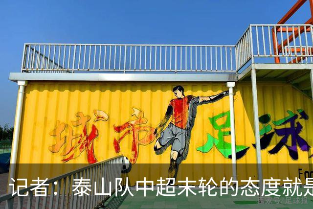 记者：泰山队中超末轮的态度就是全力以赴，谁夺冠与泰山队无关