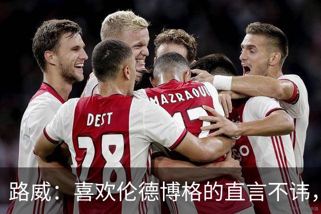 路威：喜欢伦德博格的直言不讳，NBA需要这样真实的球员