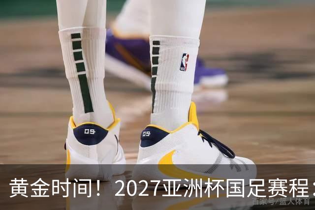 黄金时间！2027亚洲杯国足赛程：3场全部21点30开球 首战伊朗