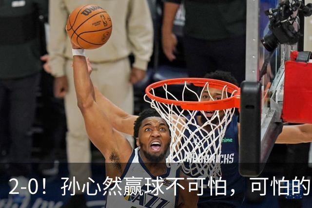 2-0！孙心然赢球不可怕，可怕的是她那句坚持一下，不止说了一次