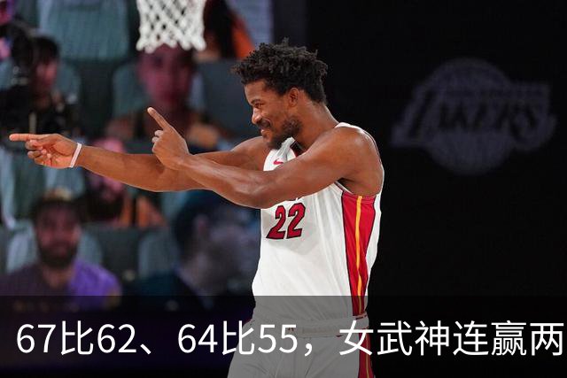 67比62、64比55，女武神连赢两场3比2反超