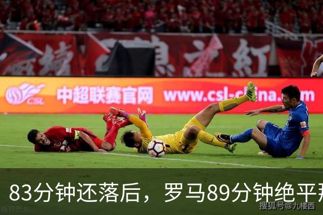83分钟还落后，罗马89分钟绝平那不勒斯保住不败